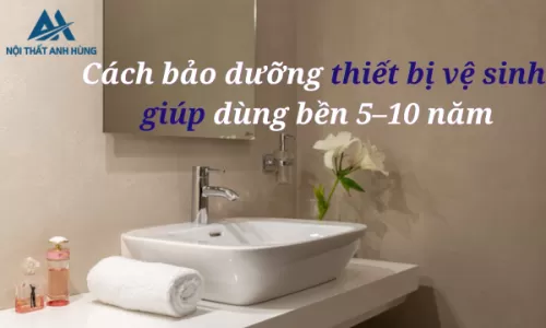 Cách bảo dưỡng thiết bị vệ sinh  giúp dùng bền 5–10 năm